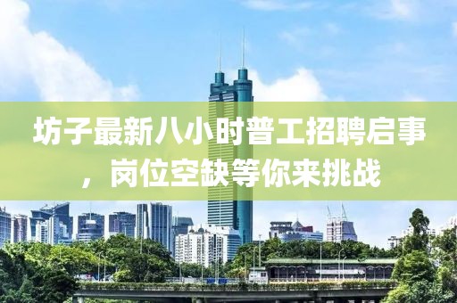 坊子最新八小时普工招聘启事，岗位空缺等你来挑战