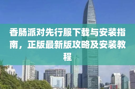 香肠派对先行服下载与安装指南，正版最新版攻略及安装教程