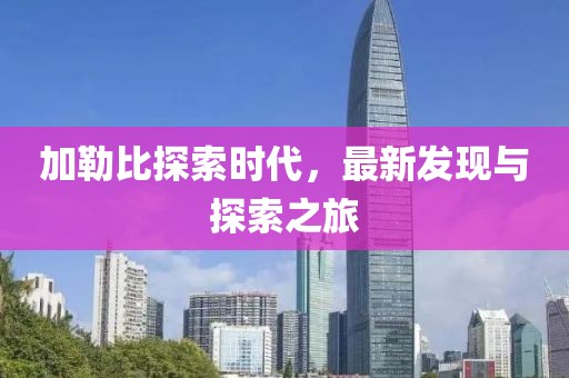 加勒比探索时代，最新发现与探索之旅