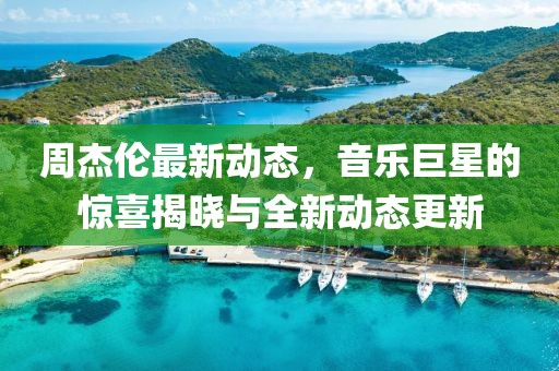 周杰伦最新动态，音乐巨星的惊喜揭晓与全新动态更新