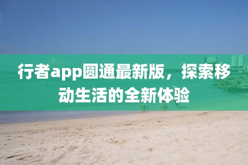 行者app圆通最新版，探索移动生活的全新体验