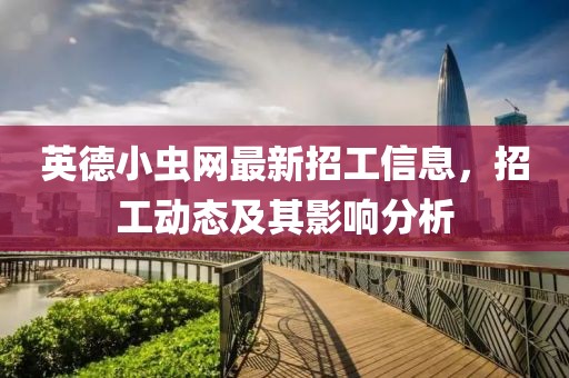 英德小虫网最新招工信息，招工动态及其影响分析