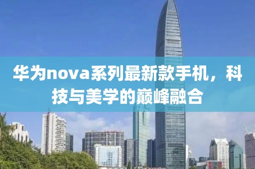 华为nova系列最新款手机，科技与美学的巅峰融合