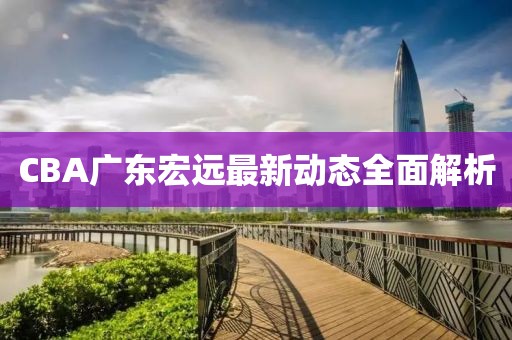 CBA广东宏远最新动态全面解析