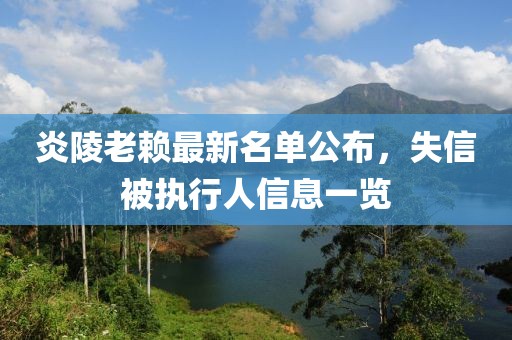 炎陵老赖最新名单公布，失信被执行人信息一览