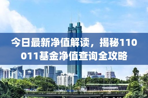 今日最新净值解读，揭秘110011基金净值查询全攻略