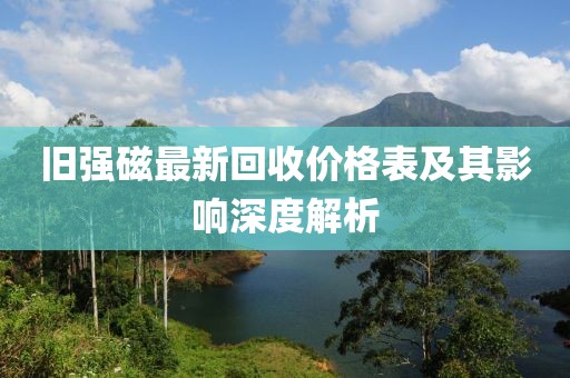 旧强磁最新回收价格表及其影响深度解析