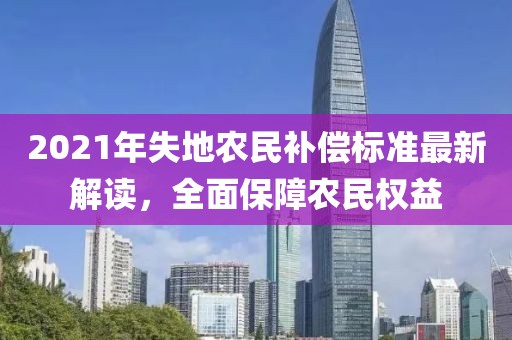 2021年失地农民补偿标准最新解读，全面保障农民权益