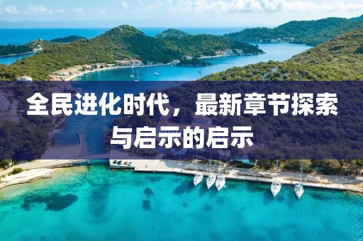 全民进化时代，最新章节探索与启示的启示