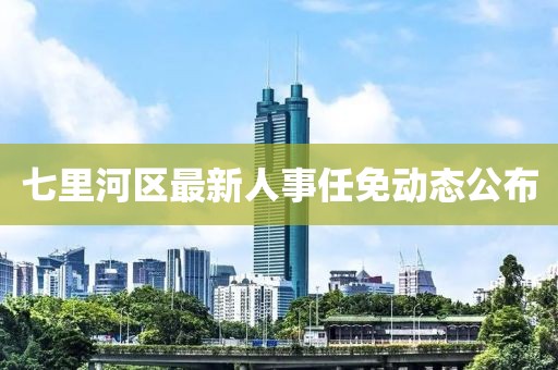 七里河区最新人事任免动态公布