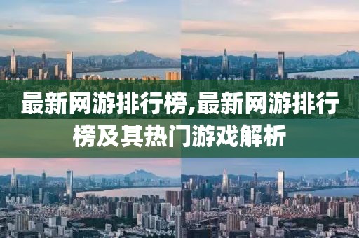 最新网游排行榜,最新网游排行榜及其热门游戏解析