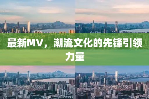 最新MV，潮流文化的先锋引领力量