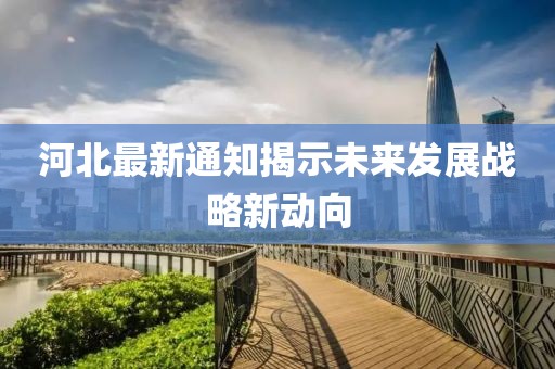 河北最新通知揭示未来发展战略新动向