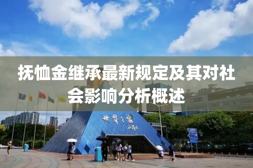 抚恤金继承最新规定及其对社会影响分析概述