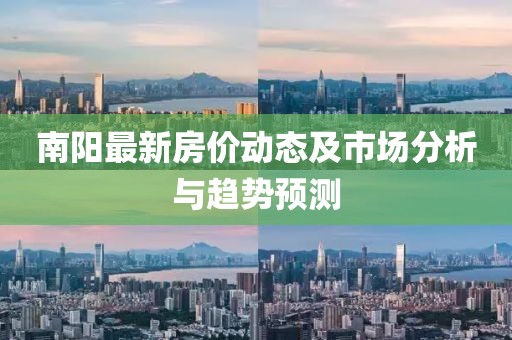 南阳最新房价动态及市场分析与趋势预测