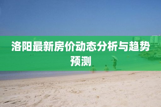 洛阳最新房价动态分析与趋势预测