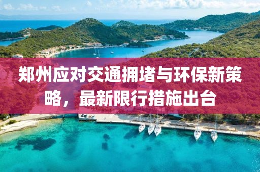 郑州应对交通拥堵与环保新策略，最新限行措施出台