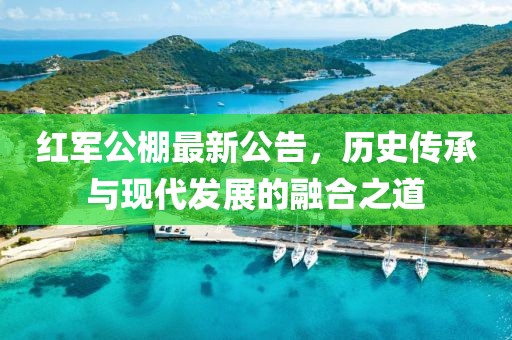 红军公棚最新公告，历史传承与现代发展的融合之道