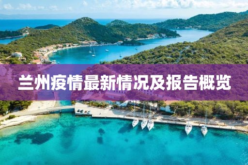 兰州疫情最新情况及报告概览