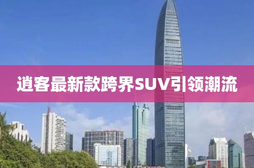 逍客最新款跨界SUV引领潮流