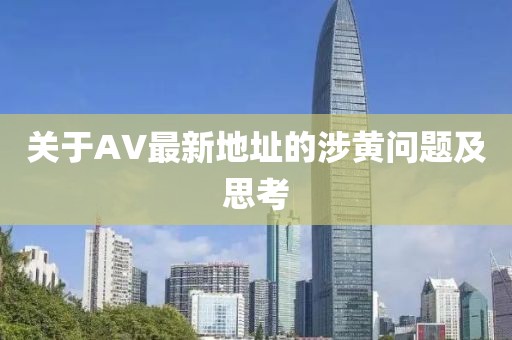 关于AV最新地址的涉黄问题及思考