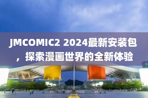 JMCOMIC2 2024最新安装包，探索漫画世界的全新体验