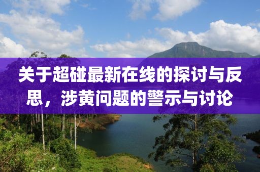 关于超碰最新在线的探讨与反思，涉黄问题的警示与讨论