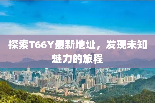 探索T66Y最新地址，发现未知魅力的旅程