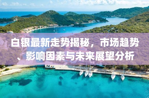 白银最新走势揭秘，市场趋势、影响因素与未来展望分析