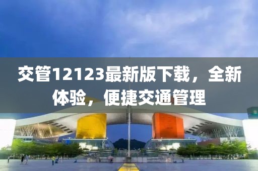 交管12123最新版下载，全新体验，便捷交通管理