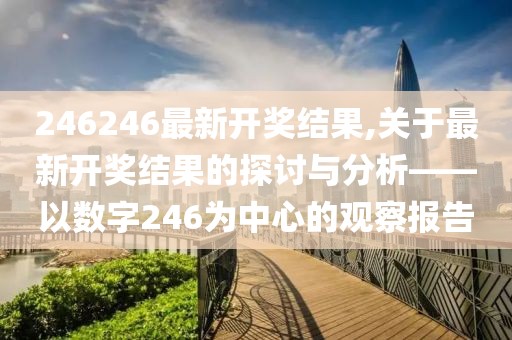 246246最新开奖结果,关于最新开奖结果的探讨与分析——以数字246为中心的观察报告