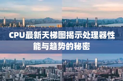 CPU最新天梯图揭示处理器性能与趋势的秘密