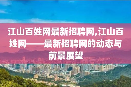 江山百姓网最新招聘网,江山百姓网——最新招聘网的动态与前景展望