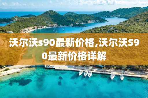 沃尔沃s90最新价格,沃尔沃S90最新价格详解