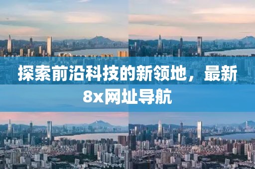 探索前沿科技的新领地，最新8x网址导航