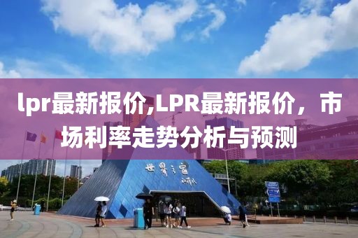 lpr最新报价,LPR最新报价，市场利率走势分析与预测