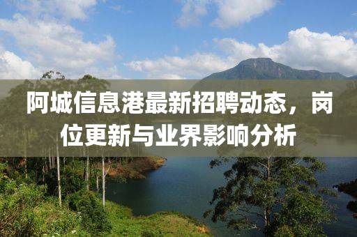 阿城信息港最新招聘动态，岗位更新与业界影响分析