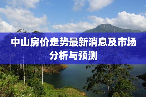 中山房价走势最新消息及市场分析与预测