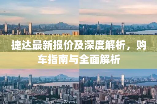 捷达最新报价及深度解析，购车指南与全面解析