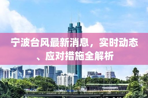 宁波台风最新消息，实时动态、应对措施全解析