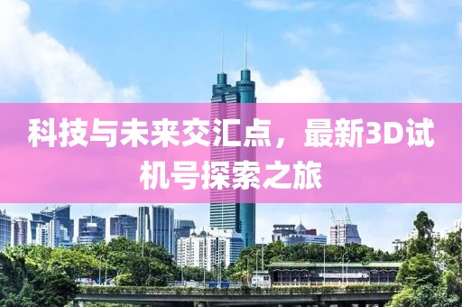 科技与未来交汇点，最新3D试机号探索之旅