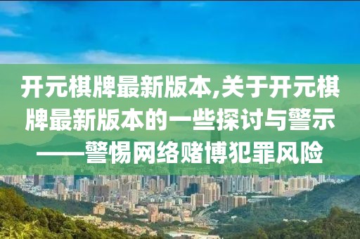 开元棋牌最新版本,关于开元棋牌最新版本的一些探讨与警示——警惕网络赌博犯罪风险