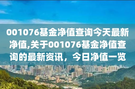 001076基金净值查询今天最新净值,关于001076基金净值查询的最新资讯，今日净值一览