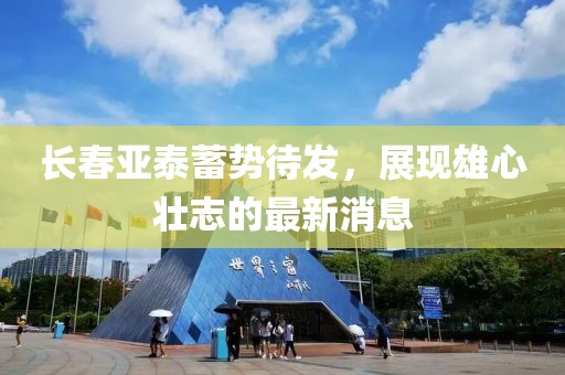 长春亚泰蓄势待发，展现雄心壮志的最新消息