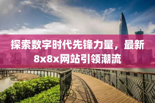 探索数字时代先锋力量，最新8x8x网站引领潮流