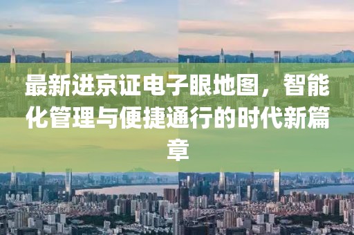 最新进京证电子眼地图，智能化管理与便捷通行的时代新篇章