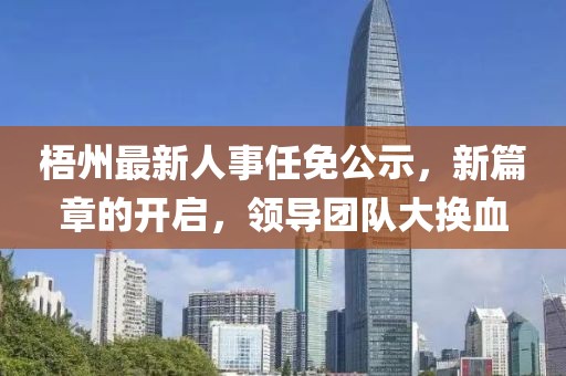 梧州最新人事任免公示，新篇章的开启，领导团队大换血