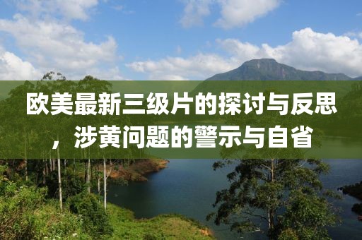 欧美最新三级片的探讨与反思，涉黄问题的警示与自省