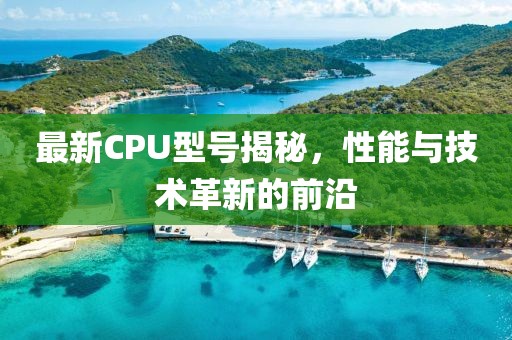 最新CPU型号揭秘，性能与技术革新的前沿