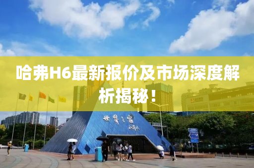 哈弗H6最新报价及市场深度解析揭秘！